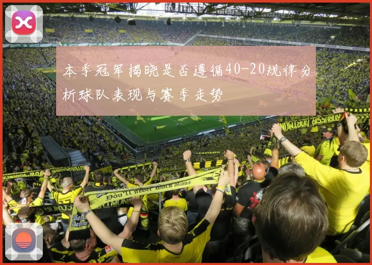 本季冠军揭晓是否遵循40-20规律分析球队表现与赛季走势