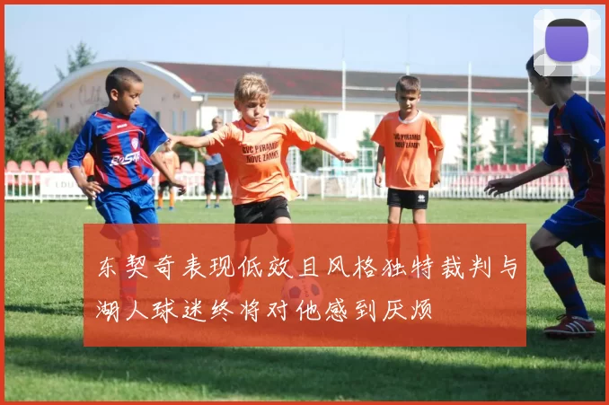 东契奇表现低效且风格独特裁判与湖人球迷终将对他感到厌烦
