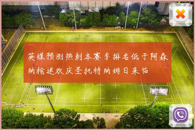 英媒预测热刺本赛季排名低于阿森纳枪迷欢庆圣托特纳姆日来临