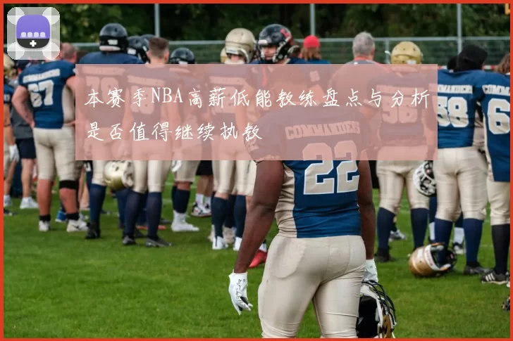 本赛季NBA高薪低能教练盘点与分析是否值得继续执教