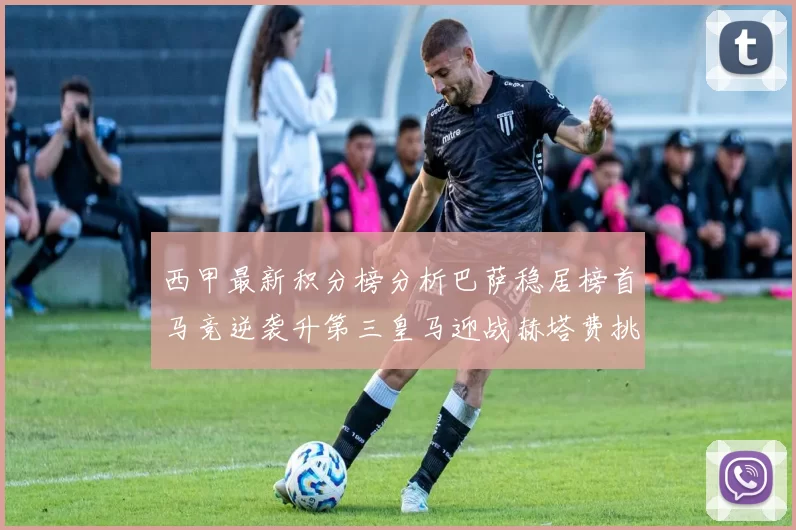 西甲最新积分榜分析巴萨稳居榜首马竞逆袭升第三皇马迎战赫塔费挑战