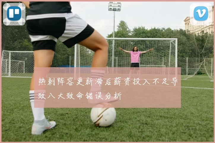 热刺阵容更新滞后薪资投入不足导致八大致命错误分析