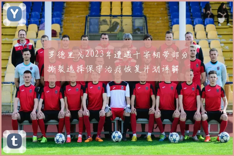 罗德里戈2023年遭遇十字韧带部分撕裂选择保守治疗恢复计划详解